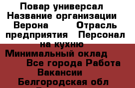 Повар-универсал › Название организации ­ Верона 2013 › Отрасль предприятия ­ Персонал на кухню › Минимальный оклад ­ 32 000 - Все города Работа » Вакансии   . Белгородская обл.,Белгород г.